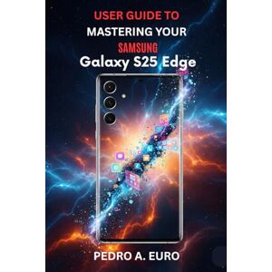EURO, PEDRO A USER GUIDE TO MASTERING YOUR SAMSUNG GALAXY S25 EDGE: Explore Advanced Features and Settings for a Seamless User Experience EURO, PEDRO A USER GUIDE TO MASTERING YOUR SAMSUNG GALAXY S25 EDGE: Explore Advanced Features and Settings for a Seamless User Experience