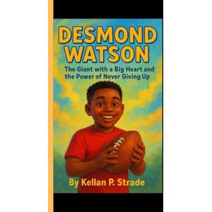 P. Strade, Kellan DESMOND WATSON: The Giant with a Big Heart and the Power of Never Giving up P. Strade, Kellan DESMOND WATSON: The Giant with a Big Heart and the Power of Never Giving up