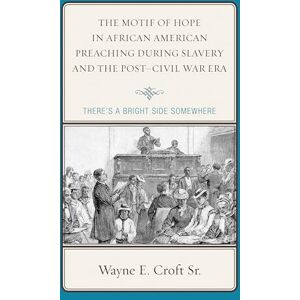 Lexington Books The Motif of Hope in African American Preaching during Slavery and the Post-Civil War Era: There's a Bright Side Somewhere (Rhetoric, Race, and Religion) Lexington Books The Motif of Hope in African American Preaching during Slavery and the Post-Civil War Era: There's a Bright Side Somewhere (Rhetoric, Race, and Religion)