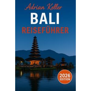 Keller, Adrian Bali Reiseführer 2026: Top-Attraktionen, Geheimtipps, Lokale Erlebnisse, Kompletter Reiseplan, Budgettipps & Reisehinweise Keller, Adrian Bali Reiseführer 2026: Top-Attraktionen, Geheimtipps, Lokale Erlebnisse, Kompletter Reiseplan, Budgettipps & Reisehinweise