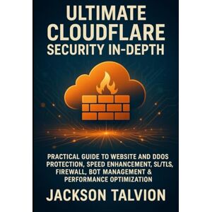Jackson ULTIMATE CLOUDFLARE SECURITY IN-DEPTH: PRACTICAL GUIDE TO WEBSITE AND DDOS PROTECTION, SPEED ENHANCEMENT, SSL/TLS, FIREWALL, BOT MANAGEMENT & PERFORMANCE OPTIMIZATION Jackson ULTIMATE CLOUDFLARE SECURITY IN-DEPTH: PRACTICAL GUIDE TO WEBSITE AND DDOS PROTECTION, SPEED ENHANCEMENT, SSL/TLS, FIREWALL, BOT MANAGEMENT & PERFORMANCE OPTIMIZATION