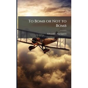 Martignetti, Edward F To Bomb or Not to Bomb Martignetti, Edward F To Bomb or Not to Bomb