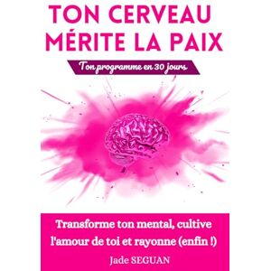 SEGUAN, Jade Ton Cerveau mérite la Paix: Ton Programme en 30 jours Transforme ton mental, cultive l'amour de toi et rayonne (enfin !) SEGUAN, Jade Ton Cerveau mérite la Paix: Ton Programme en 30 jours Transforme ton mental, cultive l'amour de toi et rayonne (enfin !)
