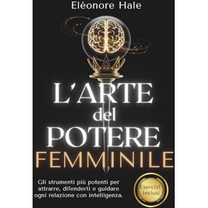 Hale, Eléonore L'Arte del potere femminile: Psicologia oscura, PNL e comunicazione assertiva per attrarre, difendersi e guidare ogni relazione con eleganza e intelligenza Hale, Eléonore L'Arte del potere femminile: Psicologia oscura, PNL e comunicazione assertiva per attrarre, difendersi e guidare ogni relazione con eleganza e intelligenza