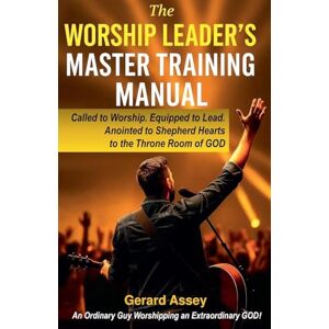 Assey, Gerard The Worship Leader's Master Training Manual Called to Worship. Equipped to Lead. Anointed to Shepherd Hearts to the Throne Room of God Assey, Gerard The Worship Leader's Master Training Manual Called to Worship. Equipped to Lead. Anointed to Shepherd Hearts to the Throne Room of God