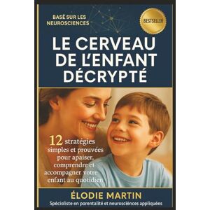 Martin, Élodie Le Cerveau de l'Enfant Décrypté: 12 stratégies simples et prouvées pour apaiser, comprendre et accompagner votre enfant au quotidien Martin, Élodie Le Cerveau de l'Enfant Décrypté: 12 stratégies simples et prouvées pour apaiser, comprendre et accompagner votre enfant au quotidien
