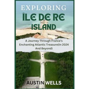 Wells, Austin Exploring Île De Re: A Journey Through France’s Enchanting Atlantic Treasure(In 2024 And Beyond). Wells, Austin Exploring Île De Re: A Journey Through France’s Enchanting Atlantic Treasure(In 2024 And Beyond).