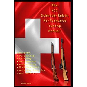 Watson, David The K31 Schmidt Rubin Performance Tuning Manual: Gunsmithing tips for modifying your K31 Schmidt Rubin rifles. Watson, David The K31 Schmidt Rubin Performance Tuning Manual: Gunsmithing tips for modifying your K31 Schmidt Rubin rifles.