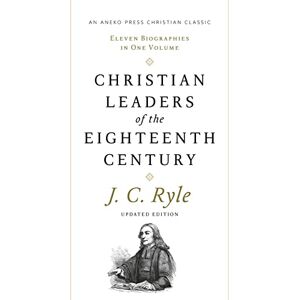 Ryle, J. C. Christian Leaders of the Eighteenth Century (Updated, Annotated): Eleven Biographies in One Volume Ryle, J. C. Christian Leaders of the Eighteenth Century (Updated, Annotated): Eleven Biographies in One Volume