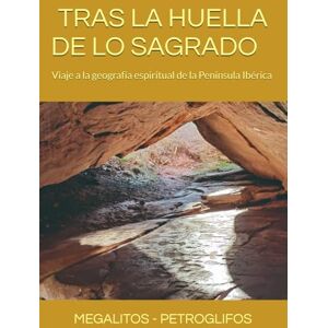 Gisbert Chaparro, Carles TRAS LA HUELLA DE LO SAGRADO: Viaje a la geografía espiritual de la Península Ibérica.: MEGALITOS PETROGLIFOS Gisbert Chaparro, Carles TRAS LA HUELLA DE LO SAGRADO: Viaje a la geografía espiritual de la Península Ibérica.: MEGALITOS PETROGLIFOS