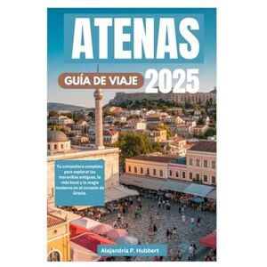 P. Hubbert, Alejandría ATENAS GUÍA DE VIAJE 2025: Tu compañero completo para explorar las maravillas antiguas, la vida local y la magia moderna en el corazón de Grecia. P. Hubbert, Alejandría ATENAS GUÍA DE VIAJE 2025: Tu compañero completo para explorar las maravillas antiguas, la vida local y la magia moderna en el corazón de Grecia.