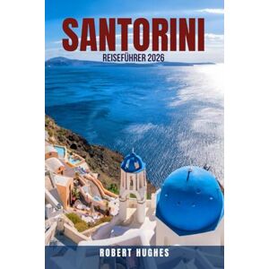 HUGHES, ROBERT SANTORINI REISEFÜHRER 2026: 100 unvergessliche Erlebnisse auf Santorin 2026: Von günstigen bis hin zu luxuriösen Reiserouten, Stränden, Essen, Wein, ... um Griechenlands berühmteste Insel zu genieße HUGHES, ROBERT SANTORINI REISEFÜHRER 2026: 100 unvergessliche Erlebnisse auf Santorin 2026: Von günstigen bis hin zu luxuriösen Reiserouten, Stränden, Essen, Wein, ... um Griechenlands berühmteste Insel zu genieße