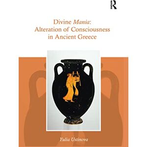 Ustinova, Yulia Divine Mania: Alteration of Consciousness in Ancient Greece Ustinova, Yulia Divine Mania: Alteration of Consciousness in Ancient Greece