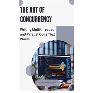 Greystone, Elian The Art of Concurrency: Writing Multithreaded and Parallel Code That Works Greystone, Elian The Art of Concurrency: Writing Multithreaded and Parallel Code That Works