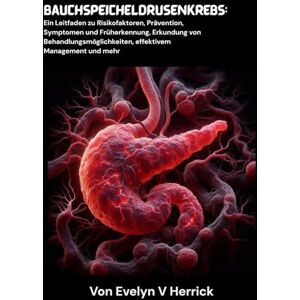 V. Herrick, Evelyn Bauchspeicheldrüsenkrebs: Ein Leitfaden zu Risikofaktoren, Prävention, Symptomen und Früherkennung, Erkundung von Behandlungsmöglichkeiten, effektivem Management und mehr V. Herrick, Evelyn Bauchspeicheldrüsenkrebs: Ein Leitfaden zu Risikofaktoren, Prävention, Symptomen und Früherkennung, Erkundung von Behandlungsmöglichkeiten, effektivem Management und mehr