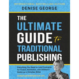 George, Denise The Ultimate Guide to Traditional Publishing: Everything You Need to Land Contracts for Fiction, Nonfiction, and Children's Books as a Christian Writer George, Denise The Ultimate Guide to Traditional Publishing: Everything You Need to Land Contracts for Fiction, Nonfiction, and Children's Books as a Christian Writer