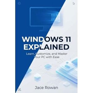 Rowan, Jace Windows 11 Explained: Learn, Customize, and Master Your PC with Ease Rowan, Jace Windows 11 Explained: Learn, Customize, and Master Your PC with Ease