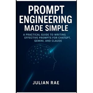 Rae, Julian Prompt Engineering Made Simple: A Practical Guide to Writing Effective Prompts for ChatGPT, Gemini, and Claude (AI for Everyone: from Beginner to Expert) Rae, Julian Prompt Engineering Made Simple: A Practical Guide to Writing Effective Prompts for ChatGPT, Gemini, and Claude (AI for Everyone: from Beginner to Expert)