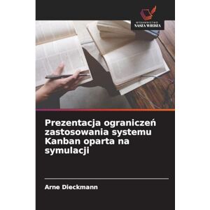 Dieckmann, Arne Prezentacja ograniczeń zastosowania systemu Kanban oparta na symulacji Dieckmann, Arne Prezentacja ograniczeń zastosowania systemu Kanban oparta na symulacji