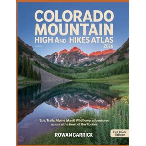 CARRICK, ROWAN COLORADO MOUNTAIN HIGH AND HIKES ATLAS 2026: EPIC TRAILS, ALPINE LAKES & WILDFLOWER ADVENTURES ACROSS THE HEART OF THE ROCKIES CARRICK, ROWAN COLORADO MOUNTAIN HIGH AND HIKES ATLAS 2026: EPIC TRAILS, ALPINE LAKES & WILDFLOWER ADVENTURES ACROSS THE HEART OF THE ROCKIES