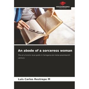 Restrepo M, Luis Carlos An abode of a sorceress woman: The art of erotic love spells in Cartagena de Indias seventeenth century Restrepo M, Luis Carlos An abode of a sorceress woman: The art of erotic love spells in Cartagena de Indias seventeenth century