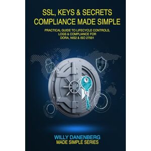 Danenberg, Willy SSL, Keys & Secrets Compliance Made Simple: Practical Guide to Lifecycle Controls, Logs & Compliance for DORA, NIS2 & ISO 27001 (IT Made Simple Series) Danenberg, Willy SSL, Keys & Secrets Compliance Made Simple: Practical Guide to Lifecycle Controls, Logs & Compliance for DORA, NIS2 & ISO 27001 (IT Made Simple Series)