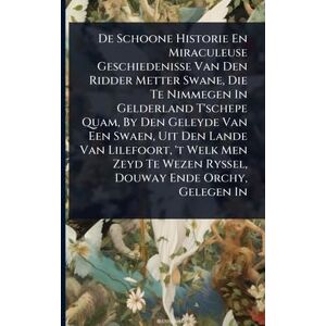 Anonymous De Schoone Historie En Miraculeuse Geschiedenisse Van Den Ridder Metter Swane, Die Te Nimmegen In Gelderland T'schepe Quam, By Den Geleyde Van Een ... Wezen Ryssel, Douway Ende Orchy, Gelegen In Anonymous De Schoone Historie En Miraculeuse Geschiedenisse Van Den Ridder Metter Swane, Die Te Nimmegen In Gelderland T'schepe Quam, By Den Geleyde Van Een ... Wezen Ryssel, Douway Ende Orchy, Gelegen In