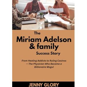Glory, Jenny The Miriam Adelson & family Success Story: From Healing Addicts to Ruling Casinos — The Physician Who Became a Billionaire Mogul (Power & Purpose: Stories of Women Who Shaped Success) Glory, Jenny The Miriam Adelson & family Success Story: From Healing Addicts to Ruling Casinos — The Physician Who Became a Billionaire Mogul (Power & Purpose: Stories of Women Who Shaped Success)
