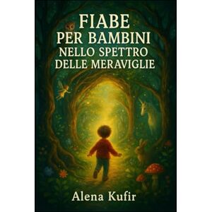 Kufir, Sra Alena Fiabe per Bambini nello Spettro delle Meraviglie: Un libro per piccoli esploratori con cuori straordinari Kufir, Sra Alena Fiabe per Bambini nello Spettro delle Meraviglie: Un libro per piccoli esploratori con cuori straordinari