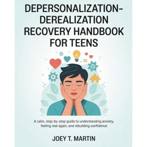 Martin, Joey T. Depersonalization–Derealization Recovery Handbook for Teens: A Calm, Step-by-Step Guide to Understanding Anxiety, Feeling Real Again, and Rebuilding Confidence Martin, Joey T. Depersonalization–Derealization Recovery Handbook for Teens: A Calm, Step-by-Step Guide to Understanding Anxiety, Feeling Real Again, and Rebuilding Confidence