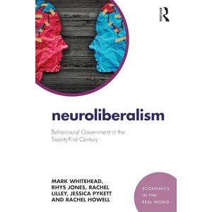 Whitehead, Mark Neuroliberalism: Behavioural Government in the Twenty-First Century (Economics in the Real World) Whitehead, Mark Neuroliberalism: Behavioural Government in the Twenty-First Century (Economics in the Real World)