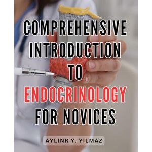 Yilmaz, Aylinr Y. Comprehensive Introduction to Endocrinology for Novices: Unlock the Secrets of Hormones: A Beginner's Guide to Endocrinology Exploring the Human Body's Vital Functions Yilmaz, Aylinr Y. Comprehensive Introduction to Endocrinology for Novices: Unlock the Secrets of Hormones: A Beginner's Guide to Endocrinology Exploring the Human Body's Vital Functions