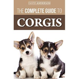 Anderson, David The Complete Guide to Corgis: Everything to Know About Both the Pembroke Welsh and Cardigan Welsh Corgi Dog Breeds Anderson, David The Complete Guide to Corgis: Everything to Know About Both the Pembroke Welsh and Cardigan Welsh Corgi Dog Breeds