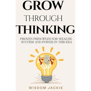 JACKIE, WISDOM GROW THROUGH THINKING: Proven Principles for Wealth, Success and Power in This Era JACKIE, WISDOM GROW THROUGH THINKING: Proven Principles for Wealth, Success and Power in This Era