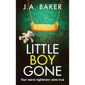 Baker, J A Little Boy, Gone: Every Parent's Worst Nightmare A GRIPPING thriller from BESTSELLING AUTHOR J A Baker Baker, J A Little Boy, Gone: Every Parent's Worst Nightmare A GRIPPING thriller from BESTSELLING AUTHOR J A Baker