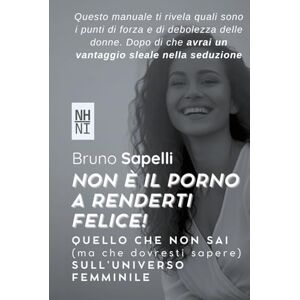 Sapelli, Bruno Non è il PORNO a renderti felice!: QUELLO CHE NON SAI (ma che dovresti sapere) SULL’UNIVERSO FEMMINILE Sapelli, Bruno Non è il PORNO a renderti felice!: QUELLO CHE NON SAI (ma che dovresti sapere) SULL’UNIVERSO FEMMINILE