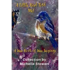 Stewart, Michelle A Little Bird Told Me! A Wee book of Wee Sayings Stewart, Michelle A Little Bird Told Me! A Wee book of Wee Sayings