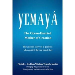 Goddess Wisdom Transformation, Nichole Yemayá: The Ocean-Hearted Mother of Creation: The ancient story of a goddess who carried the sea inside her Goddess Wisdom Transformation, Nichole Yemayá: The Ocean-Hearted Mother of Creation: The ancient story of a goddess who carried the sea inside her
