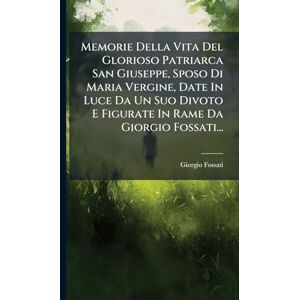 Fossati, Giorgio Memorie Della Vita Del Glorioso Patriarca San Giuseppe, Sposo Di Maria Vergine, Date In Luce Da Un Suo Divoto E Figurate In Rame Da Giorgio Fossati... Fossati, Giorgio Memorie Della Vita Del Glorioso Patriarca San Giuseppe, Sposo Di Maria Vergine, Date In Luce Da Un Suo Divoto E Figurate In Rame Da Giorgio Fossati...