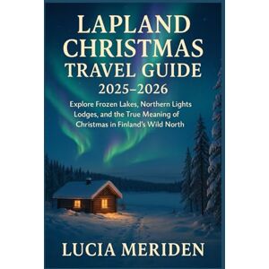Meriden, Lucia Lapland Christmas Travel Guide 2025–2026: Explore Frozen Lakes, Northern Lights Lodges, and the True Meaning of Christmas in Finland’s Wild North Meriden, Lucia Lapland Christmas Travel Guide 2025–2026: Explore Frozen Lakes, Northern Lights Lodges, and the True Meaning of Christmas in Finland’s Wild North