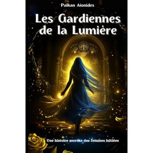 Aionides, Païkan Les Gardiennes de la Lumière: Une histoire secrète des femmes initiées Aionides, Païkan Les Gardiennes de la Lumière: Une histoire secrète des femmes initiées