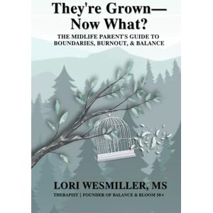 Wesmiller, Lori They're Grown— Now What?: THE MIDLIFE PARENT'S GUIDE TO BOUNDARIES, BURNOUT, AND BALANCE (The Connection Series) Wesmiller, Lori They're Grown— Now What?: THE MIDLIFE PARENT'S GUIDE TO BOUNDARIES, BURNOUT, AND BALANCE (The Connection Series)
