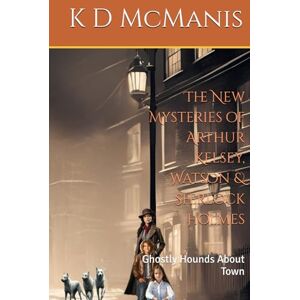 McManis, K D The New Mysteries of Arthur Kelsey, Watson & Sherlock Holmes: Ghostly Hounds About Town McManis, K D The New Mysteries of Arthur Kelsey, Watson & Sherlock Holmes: Ghostly Hounds About Town
