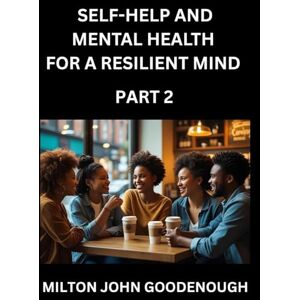 Milton Self-help and Mental Health for a Resilient Mind (Part 2): Navigating Life's Challenges with Strength and Serenity, Cultivating Inner Peace in a Chaotic World, Transforming Pain into Power Milton Self-help and Mental Health for a Resilient Mind (Part 2): Navigating Life's Challenges with Strength and Serenity, Cultivating Inner Peace in a Chaotic World, Transforming Pain into Power