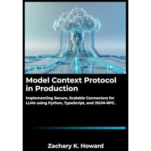 K. Howard, Zachary Model Context Protocol in Production: Implementing Secure, Scalable Connectors for LLMs using Python, TypeScript, and JSON-RPC. K. Howard, Zachary Model Context Protocol in Production: Implementing Secure, Scalable Connectors for LLMs using Python, TypeScript, and JSON-RPC.