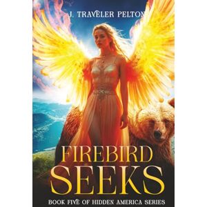 Pelton, J. Traveler Firebird Seeks: Book 5 of the Hidden America Series Pelton, J. Traveler Firebird Seeks: Book 5 of the Hidden America Series