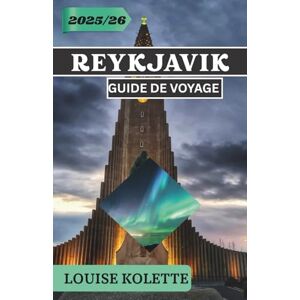 KOLETTE, LOUISE REYKJAVIK GUIDE DE VOYAGE 2025- 2026: Explorez la culture, la nature et la magie de Reykjavik KOLETTE, LOUISE REYKJAVIK GUIDE DE VOYAGE 2025- 2026: Explorez la culture, la nature et la magie de Reykjavik