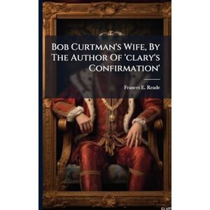 Reade, Frances E Bob Curtman's Wife, By The Author Of 'clary's Confirmation' Reade, Frances E Bob Curtman's Wife, By The Author Of 'clary's Confirmation'