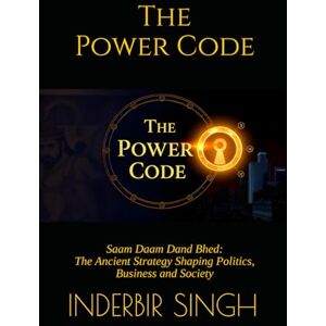 SINGH, INDERBIR The Power Code: Saam Daam Dand Bhed: The Ancient Strategy Shaping Politics, Business and Society SINGH, INDERBIR The Power Code: Saam Daam Dand Bhed: The Ancient Strategy Shaping Politics, Business and Society