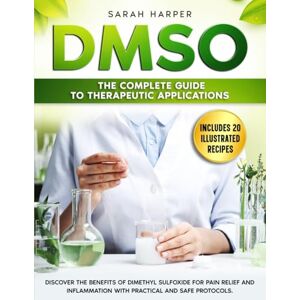 Harper, Sarah DMSO: The Complete Guide to Therapeutic Applications: Discover the benefits of Dimethyl Sulfoxide for pain relief and inflammation with practical and safe protocols Harper, Sarah DMSO: The Complete Guide to Therapeutic Applications: Discover the benefits of Dimethyl Sulfoxide for pain relief and inflammation with practical and safe protocols